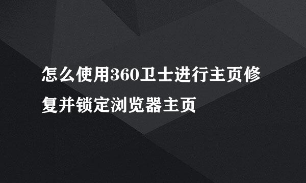 怎么使用360卫士进行主页修复并锁定浏览器主页