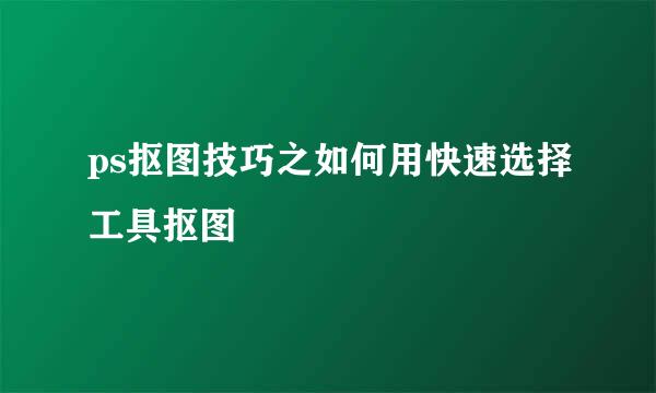 ps抠图技巧之如何用快速选择工具抠图