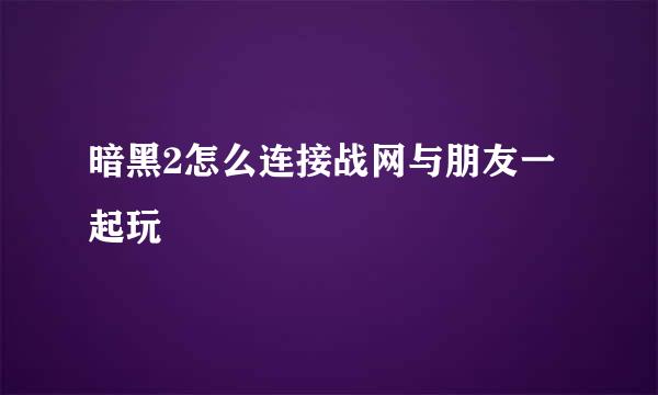 暗黑2怎么连接战网与朋友一起玩
