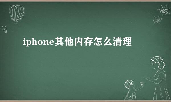 iphone其他内存怎么清理