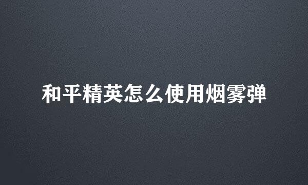 和平精英怎么使用烟雾弹