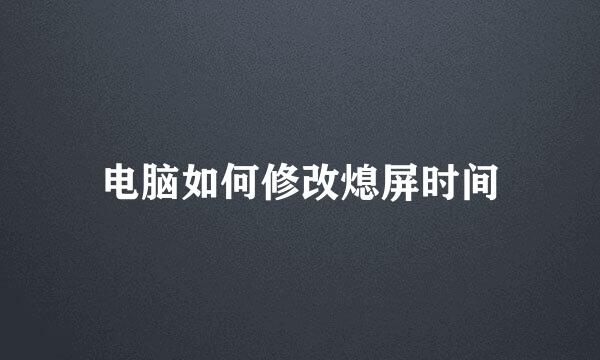 电脑如何修改熄屏时间