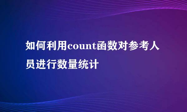 如何利用count函数对参考人员进行数量统计