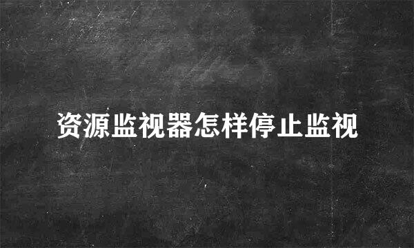 资源监视器怎样停止监视
