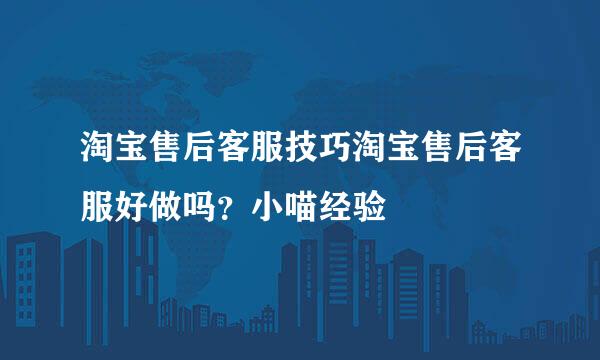淘宝售后客服技巧淘宝售后客服好做吗？小喵经验