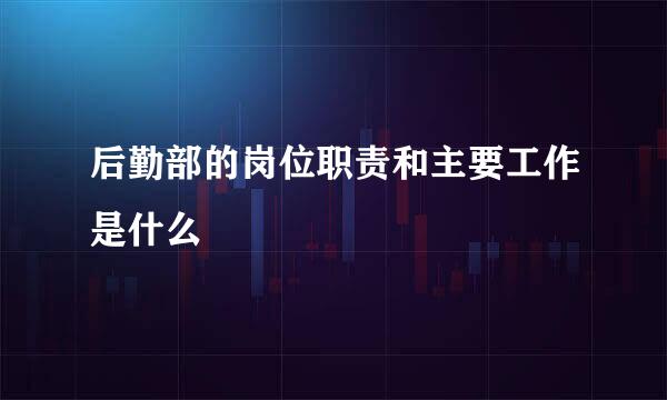 后勤部的岗位职责和主要工作是什么