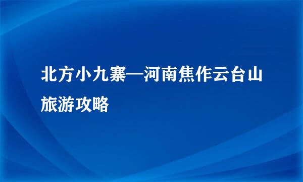 北方小九寨—河南焦作云台山旅游攻略