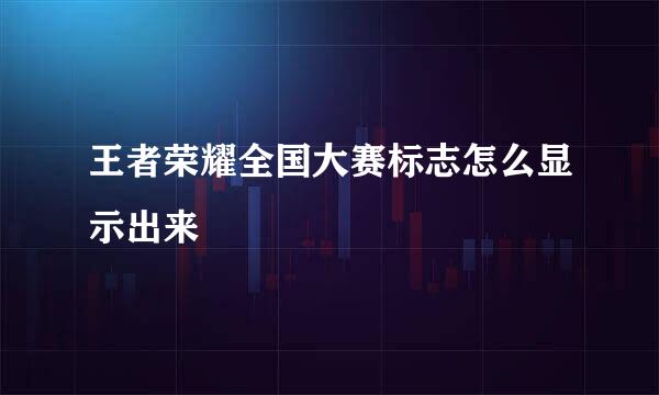 王者荣耀全国大赛标志怎么显示出来