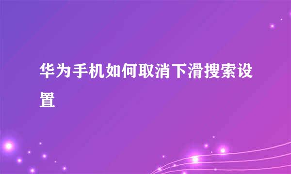 华为手机如何取消下滑搜索设置