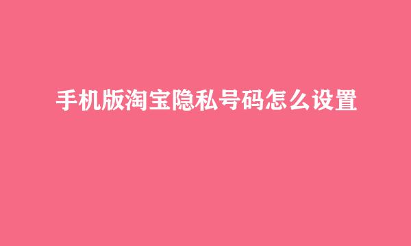 手机版淘宝隐私号码怎么设置