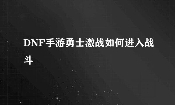 DNF手游勇士激战如何进入战斗