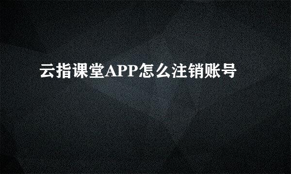 云指课堂APP怎么注销账号
