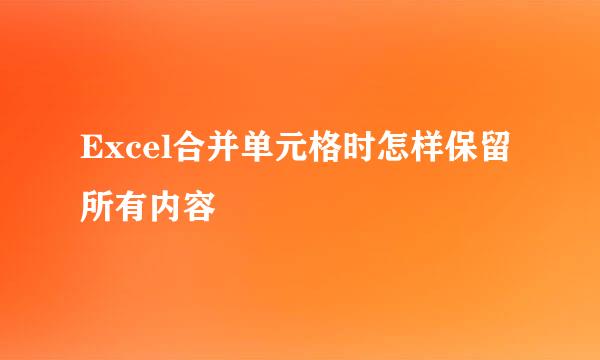 Excel合并单元格时怎样保留所有内容