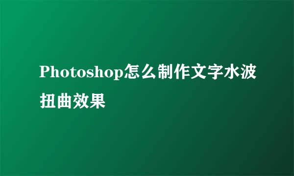 Photoshop怎么制作文字水波扭曲效果