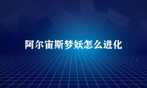 阿尔宙斯梦妖怎么进化