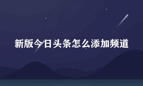 新版今日头条怎么添加频道