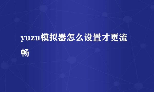 yuzu模拟器怎么设置才更流畅