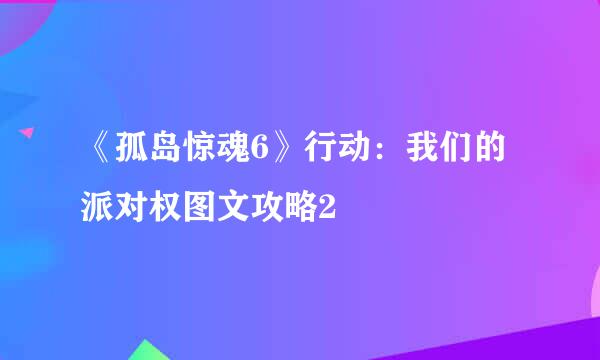 《孤岛惊魂6》行动：我们的派对权图文攻略2
