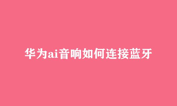华为ai音响如何连接蓝牙