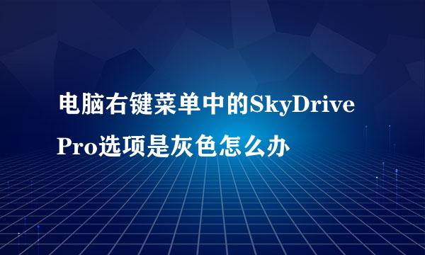 电脑右键菜单中的SkyDrive Pro选项是灰色怎么办