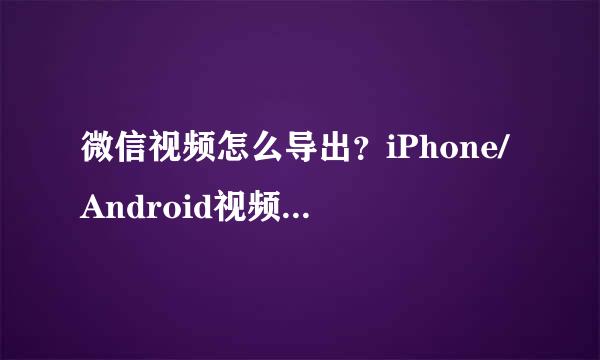 微信视频怎么导出？iPhone/Android视频导出方法