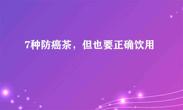 7种防癌茶，但也要正确饮用