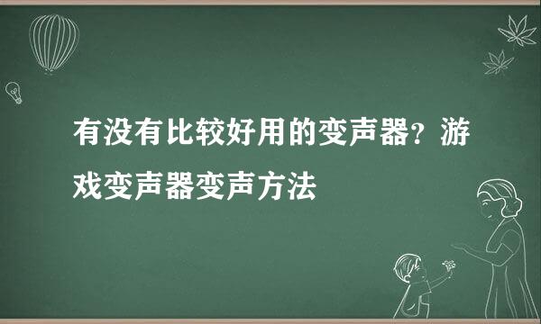 有没有比较好用的变声器？游戏变声器变声方法