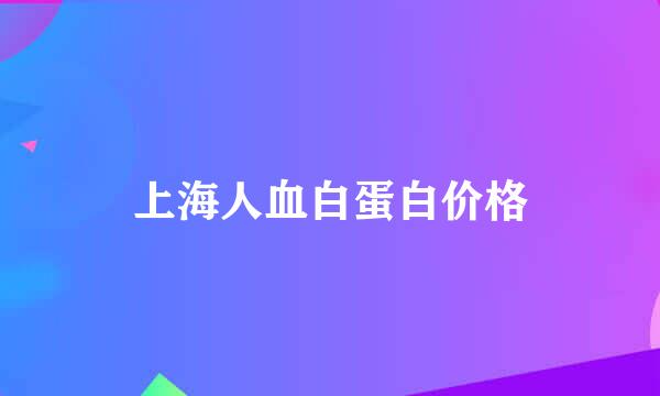 上海人血白蛋白价格