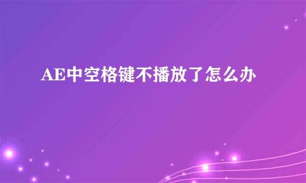 AE中空格键不播放了怎么办