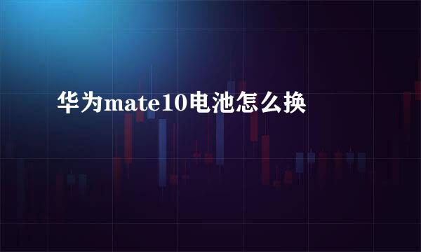 华为mate10电池怎么换