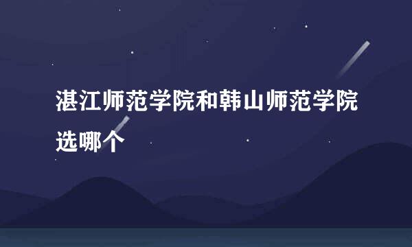 湛江师范学院和韩山师范学院选哪个