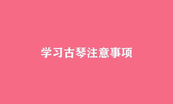 学习古琴注意事项