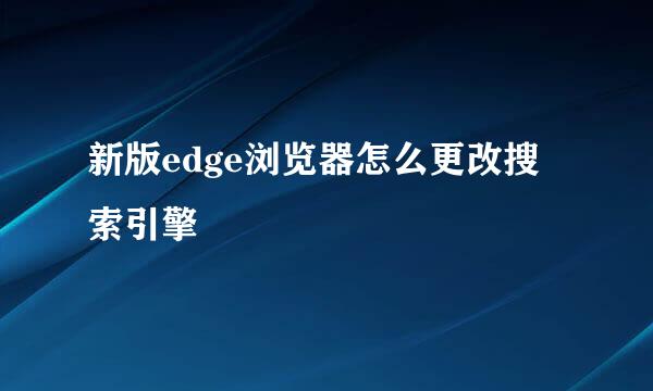 新版edge浏览器怎么更改搜索引擎