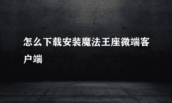 怎么下载安装魔法王座微端客户端