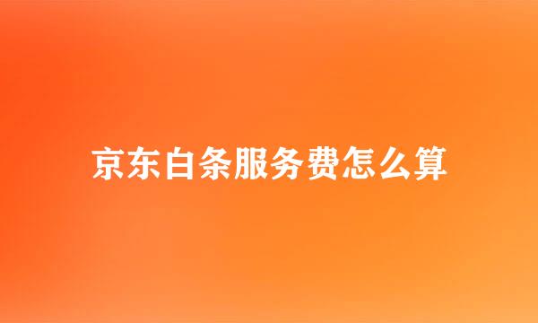 京东白条服务费怎么算