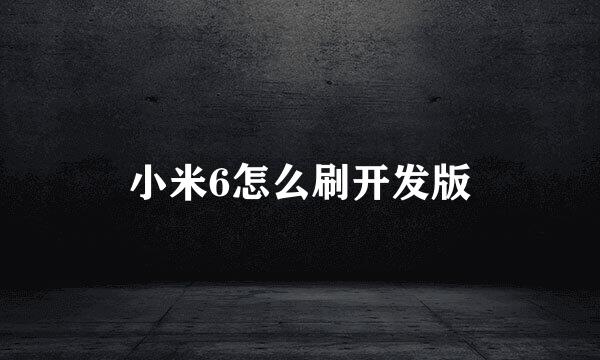 小米6怎么刷开发版