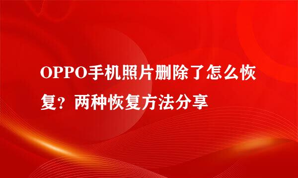 OPPO手机照片删除了怎么恢复？两种恢复方法分享