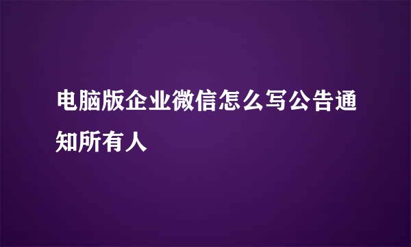 电脑版企业微信怎么写公告通知所有人