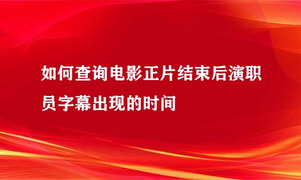 如何查询电影正片结束后演职员字幕出现的时间