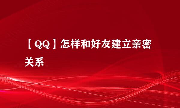 【QQ】怎样和好友建立亲密关系