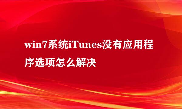 win7系统iTunes没有应用程序选项怎么解决