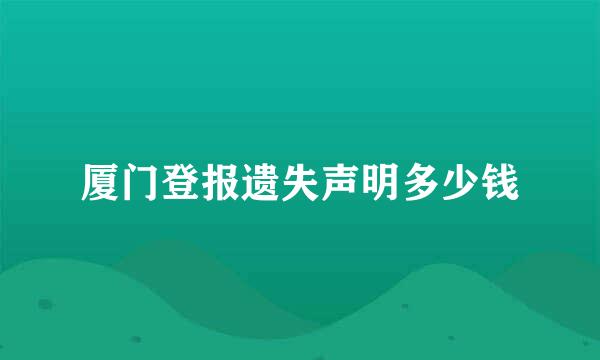 厦门登报遗失声明多少钱