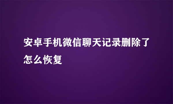 安卓手机微信聊天记录删除了怎么恢复