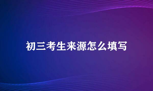 初三考生来源怎么填写
