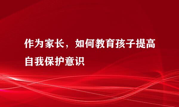作为家长，如何教育孩子提高自我保护意识