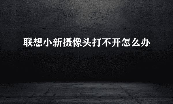 联想小新摄像头打不开怎么办