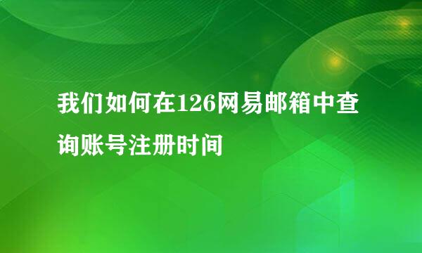 我们如何在126网易邮箱中查询账号注册时间