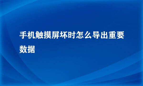 手机触摸屏坏时怎么导出重要数据