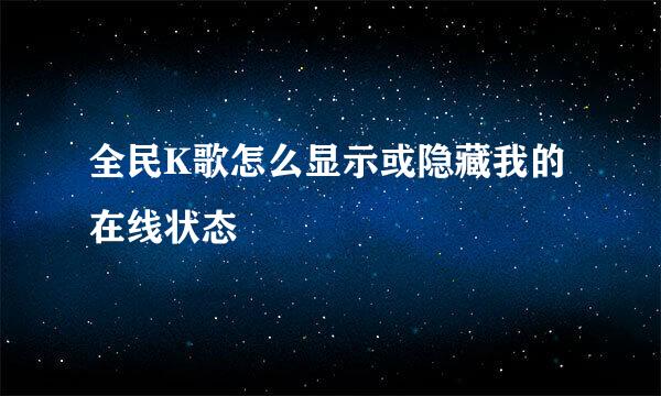 全民K歌怎么显示或隐藏我的在线状态