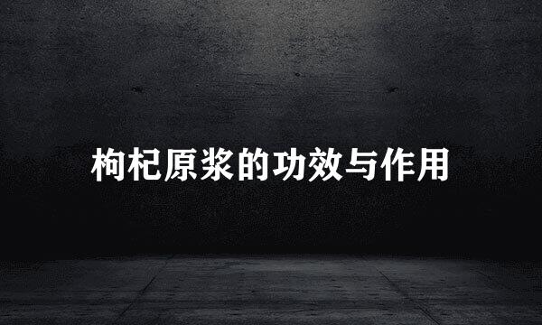 枸杞原浆的功效与作用